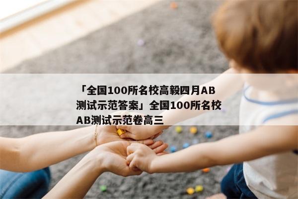 「全国100所名校高毅四月AB测试示范答案」全国100所名校AB测试示范卷高三
