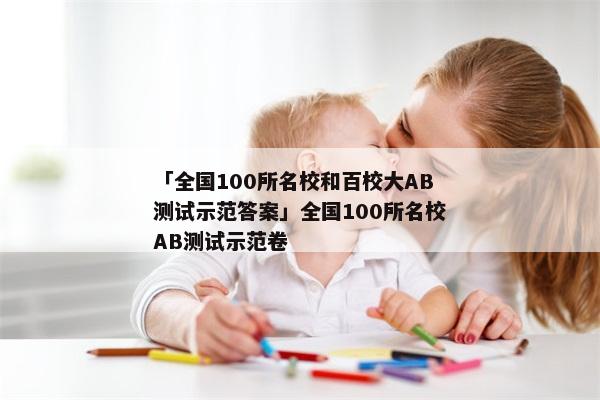 「全国100所名校和百校大AB测试示范答案」全国100所名校AB测试示范卷