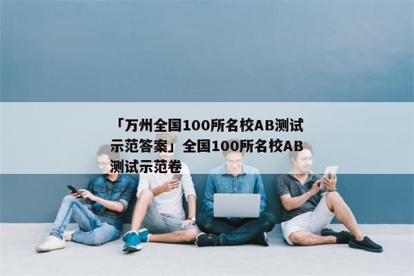 「万州全国100所名校AB测试示范答案」全国100所名校AB测试示范卷