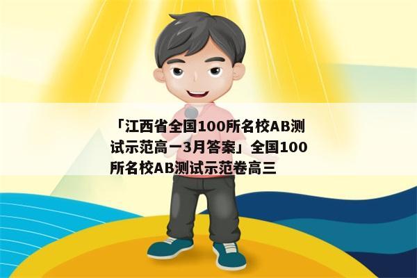 「江西省全国100所名校AB测试示范高一3月答案」全国100所名校AB测试示范卷高三