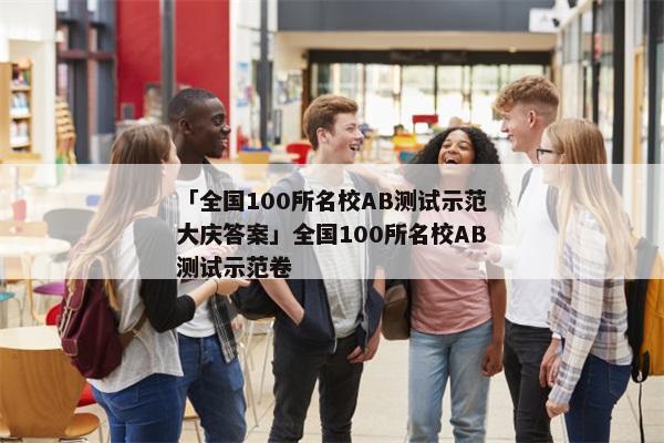 「全国100所名校AB测试示范大庆答案」全国100所名校AB测试示范卷