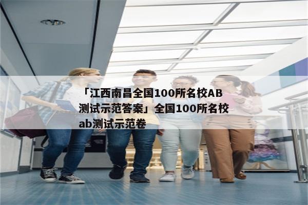 「江西南昌全国100所名校AB测试示范答案」全国100所名校ab测试示范卷