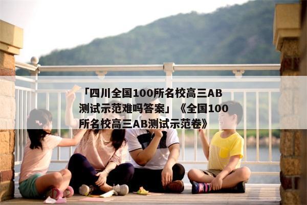 「四川全国100所名校高三AB测试示范难吗答案」《全国100所名校高三AB测试示范卷》