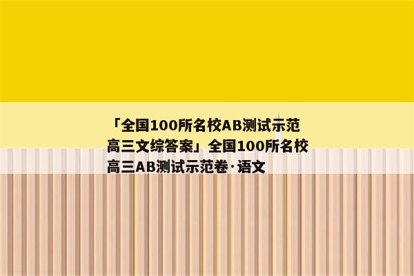 「全国100所名校AB测试示范高三文综答案」全国100所名校高三AB测试示范卷·语文