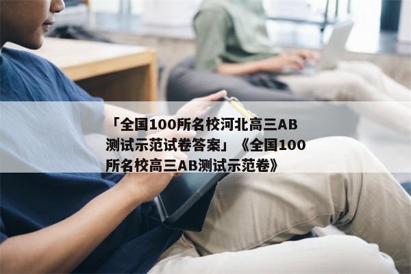 「全国100所名校河北高三AB测试示范试卷答案」《全国100所名校高三AB测试示范卷》