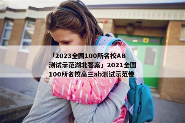 「2023全国100所名校AB测试示范湖北答案」2021全国100所名校高三ab测试示范卷