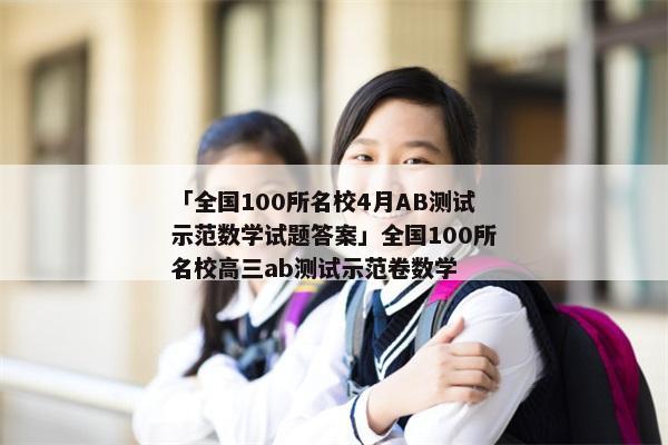 「全国100所名校4月AB测试示范数学试题答案」全国100所名校高三ab测试示范卷数学