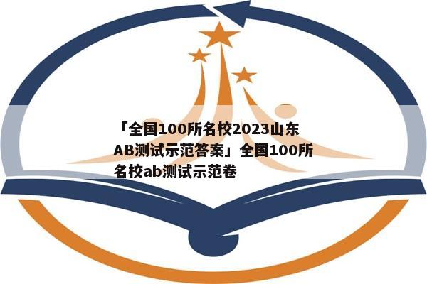 「全国100所名校2023山东AB测试示范答案」全国100所名校ab测试示范卷