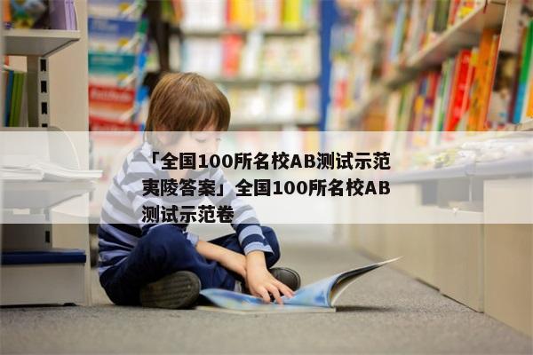 「全国100所名校AB测试示范夷陵答案」全国100所名校AB测试示范卷