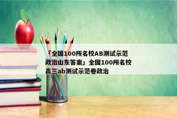 「全国100所名校AB测试示范政治山东答案」全国100所名校高三ab测试示范卷政治