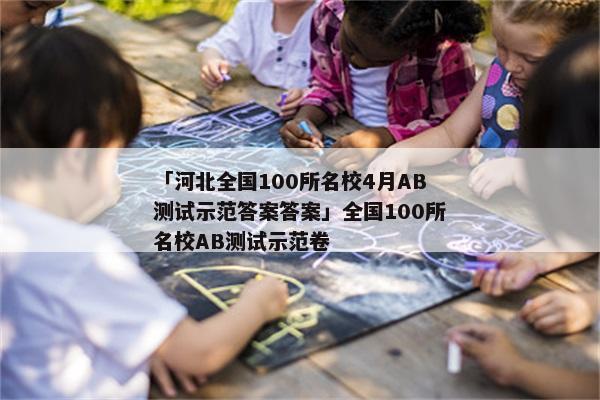 「河北全国100所名校4月AB测试示范答案答案」全国100所名校AB测试示范卷