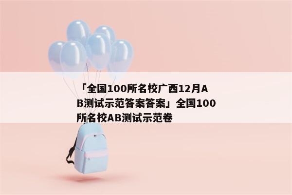 「全国100所名校广西12月AB测试示范答案答案」全国100所名校AB测试示范卷