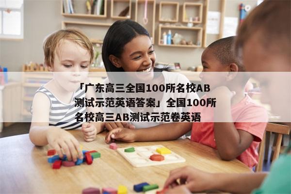 「广东高三全国100所名校AB测试示范英语答案」全国100所名校高三AB测试示范卷英语