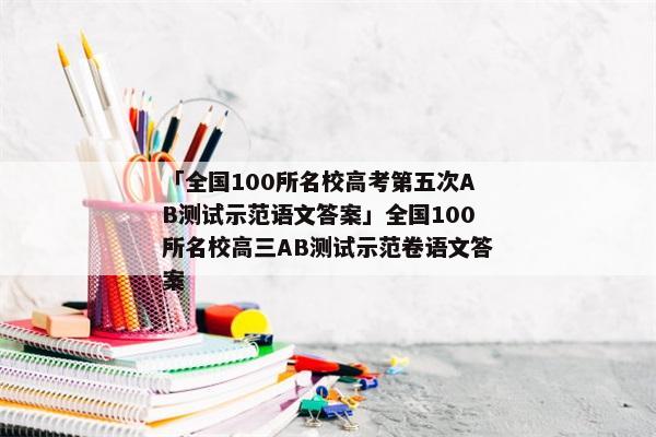 「全国100所名校高考第五次AB测试示范语文答案」全国100所名校高三AB测试示范卷语文答案