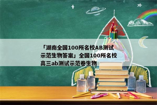 「湖南全国100所名校AB测试示范生物答案」全国100所名校高三ab测试示范卷生物