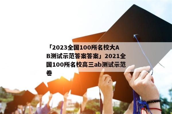 「2023全国100所名校大AB测试示范答案答案」2021全国100所名校高三ab测试示范卷