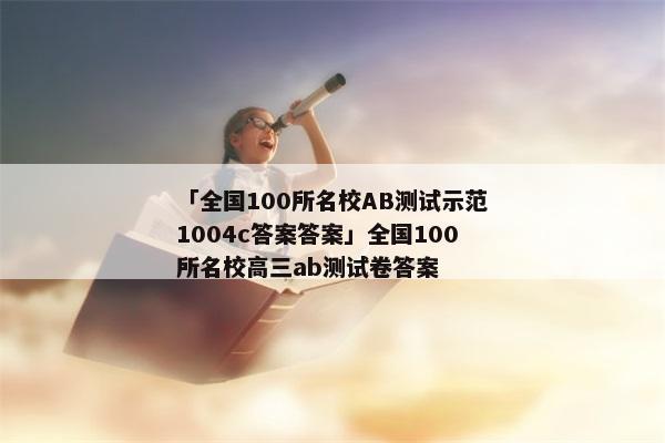 「全国100所名校AB测试示范1004c答案答案」全国100所名校高三ab测试卷答案