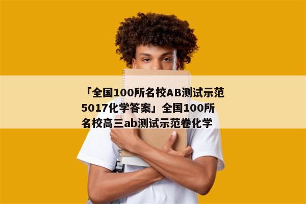 「全国100所名校AB测试示范5017化学答案」全国100所名校高三ab测试示范卷化学