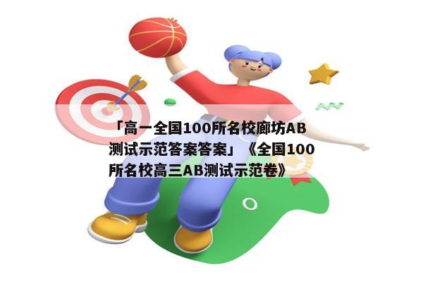 「高一全国100所名校廊坊AB测试示范答案答案」《全国100所名校高三AB测试示范卷》