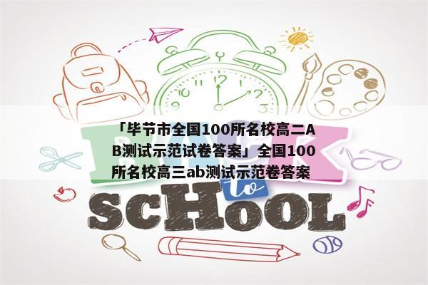 「毕节市全国100所名校高二AB测试示范试卷答案」全国100所名校高三ab测试示范卷答案