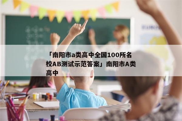 「南阳市a类高中全国100所名校AB测试示范答案」南阳市A类高中