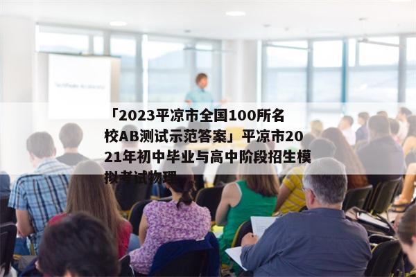 「2023平凉市全国100所名校AB测试示范答案」平凉市2021年初中毕业与高中阶段招生模拟考试物理