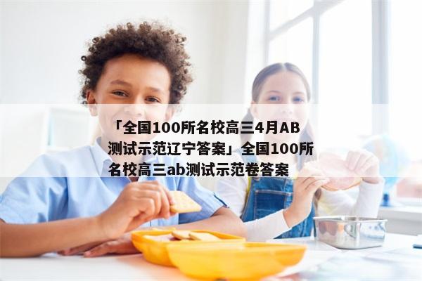 「全国100所名校高三4月AB测试示范辽宁答案」全国100所名校高三ab测试示范卷答案