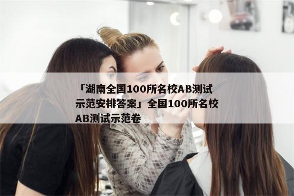 「湖南全国100所名校AB测试示范安排答案」全国100所名校AB测试示范卷
