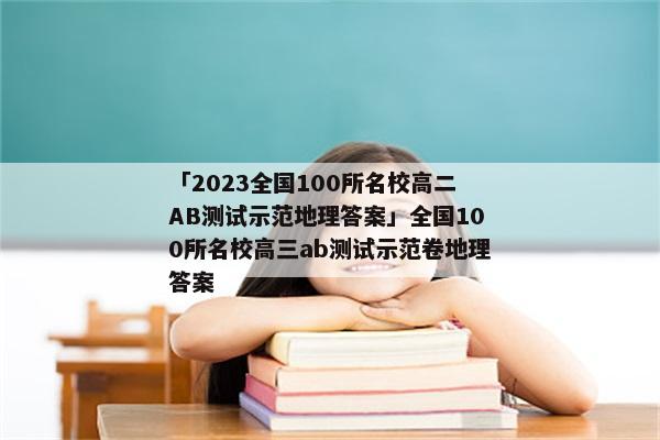 「2023全国100所名校高二AB测试示范地理答案」全国100所名校高三ab测试示范卷地理答案