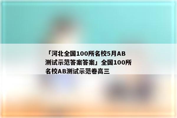 「河北全国100所名校5月AB测试示范答案答案」全国100所名校AB测试示范卷高三
