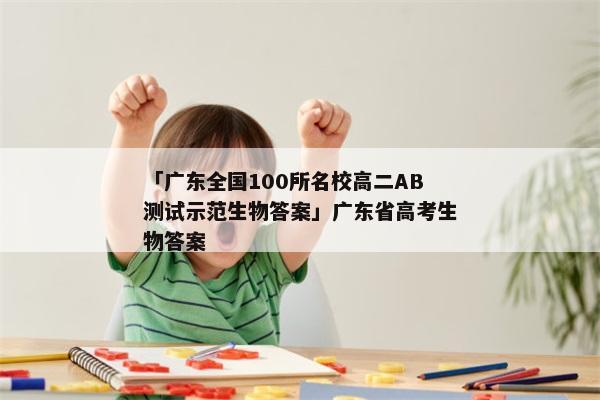 「广东全国100所名校高二AB测试示范生物答案」广东省高考生物答案