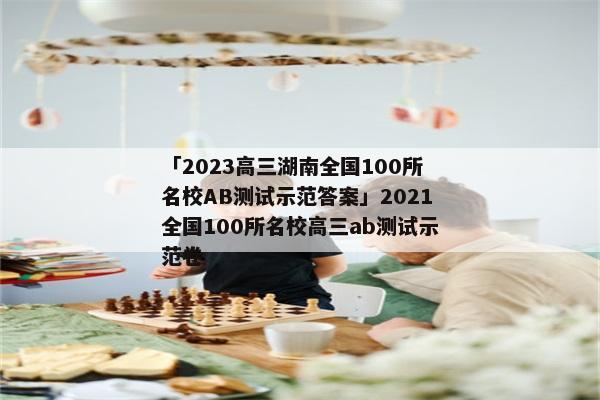 「2023高三湖南全国100所名校AB测试示范答案」2021全国100所名校高三ab测试示范卷