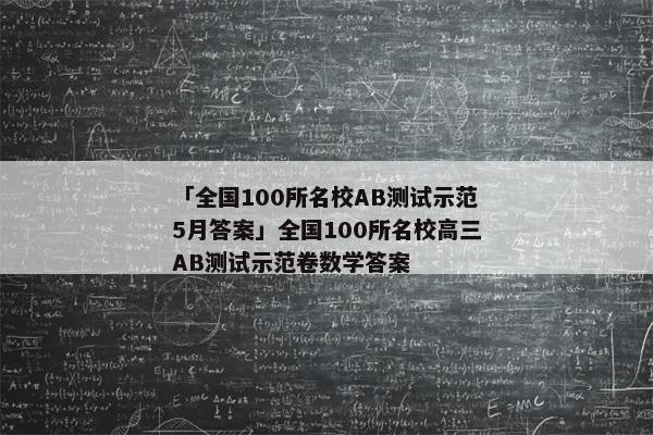 「全国100所名校AB测试示范5月答案」全国100所名校高三AB测试示范卷数学答案