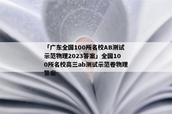 「广东全国100所名校AB测试示范物理2023答案」全国100所名校高三ab测试示范卷物理答案