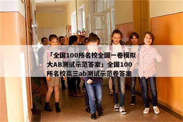 「全国100所名校全国一卷模拟大AB测试示范答案」全国100所名校高三ab测试示范卷答案