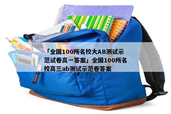 「全国100所名校大AB测试示范试卷高一答案」全国100所名校高三ab测试示范卷答案