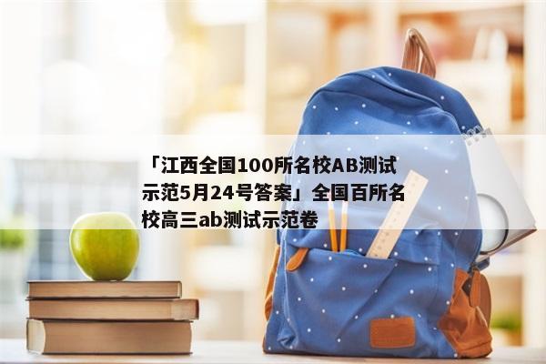 「江西全国100所名校AB测试示范5月24号答案」全国百所名校高三ab测试示范卷
