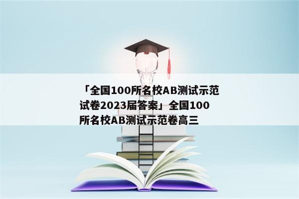 「全国100所名校AB测试示范试卷2023届答案」全国100所名校AB测试示范卷高三