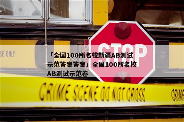 「全国100所名校新疆AB测试示范答案答案」全国100所名校AB测试示范卷