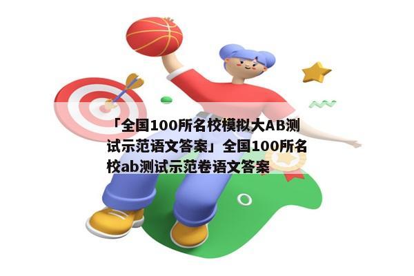 「全国100所名校模拟大AB测试示范语文答案」全国100所名校ab测试示范卷语文答案