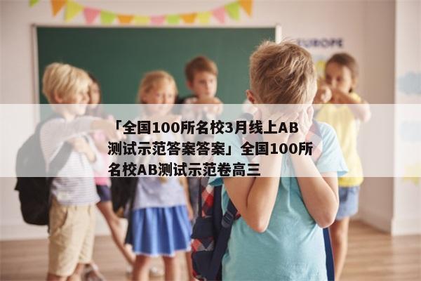 「全国100所名校3月线上AB测试示范答案答案」全国100所名校AB测试示范卷高三