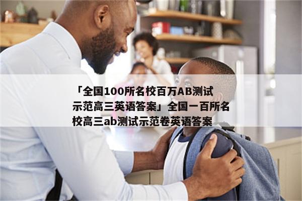 「全国100所名校百万AB测试示范高三英语答案」全国一百所名校高三ab测试示范卷英语答案