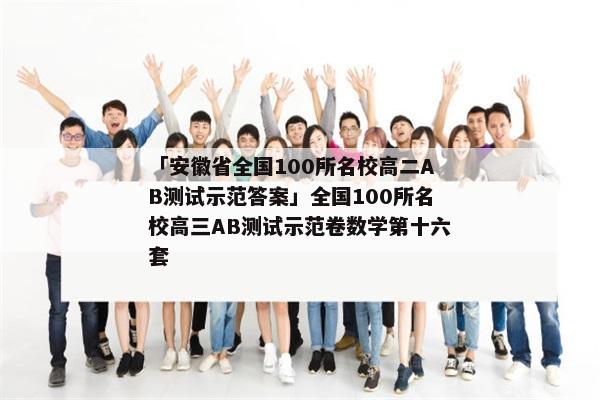 「安徽省全国100所名校高二AB测试示范答案」全国100所名校高三AB测试示范卷数学第十六套