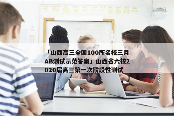 「山西高三全国100所名校三月AB测试示范答案」山西省六校2020届高三第一次阶段性测试