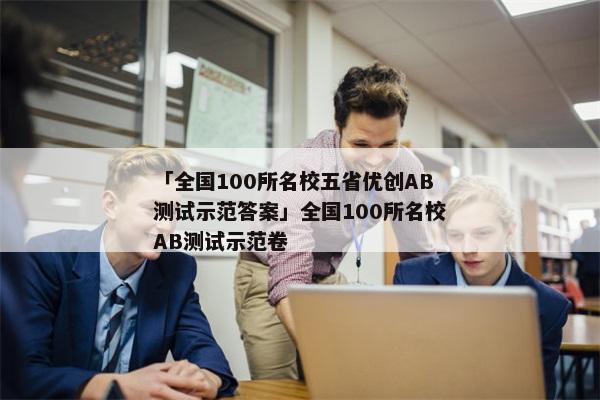 「全国100所名校五省优创AB测试示范答案」全国100所名校AB测试示范卷