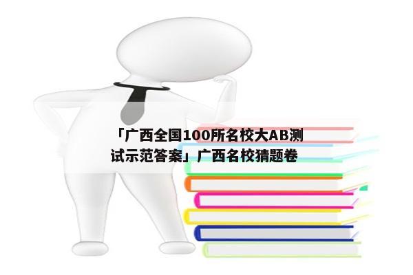 「广西全国100所名校大AB测试示范答案」广西名校猜题卷