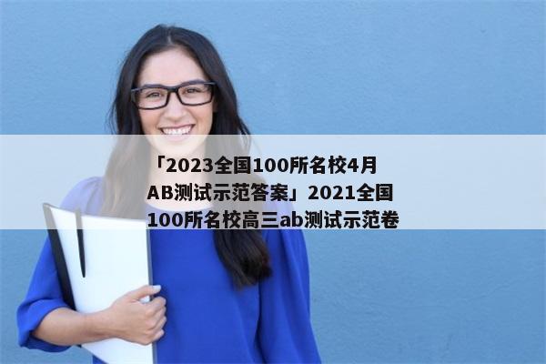 「2023全国100所名校4月AB测试示范答案」2021全国100所名校高三ab测试示范卷