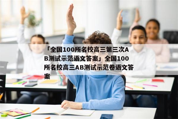 「全国100所名校高三第三次AB测试示范语文答案」全国100所名校高三AB测试示范卷语文答案