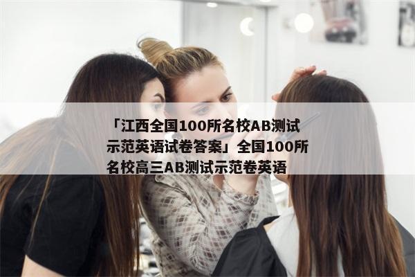 「江西全国100所名校AB测试示范英语试卷答案」全国100所名校高三AB测试示范卷英语