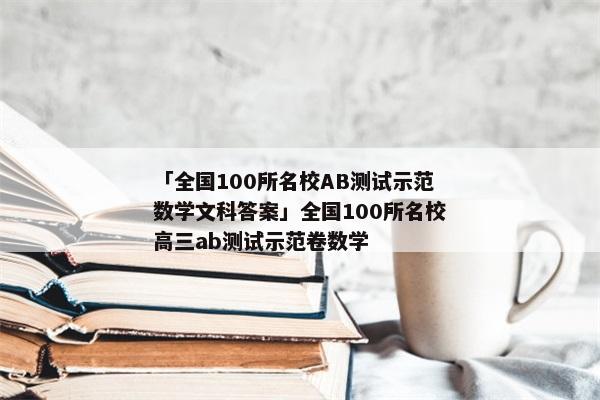 「全国100所名校AB测试示范数学文科答案」全国100所名校高三ab测试示范卷数学